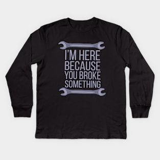 I'm Here Because You Broke Something Kids Long Sleeve T-Shirt